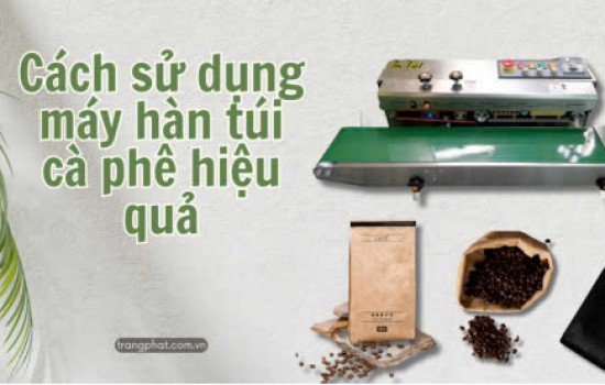 CÁCH SỬ DỤNG HIỆU QUẢ MÁY HÀN MIỆNG TÚI NẰM VỚI BAO BÌ CÀ PHÊ